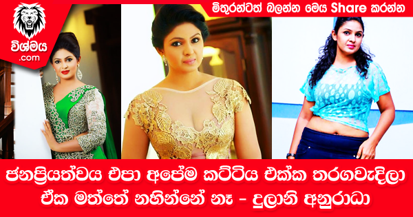 sinhala-articles-ජනප‍්‍රියත්වය-එපා-අපේම-කට්ටිය-එක්ක-තරගවැදිලා-එ්ක-මත්තේ-නහින්නේ-නෑ---දුලානි-අනුරාධා-Gossip